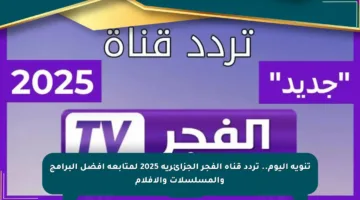 تنويه اليوم.. تردد قناة الفجر الجزائرية 2025 لمتابعة أفضل البرامج والمسلسلات والأفلام